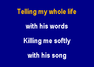 Telling my whole life

with his words

Killing me softly

with his song