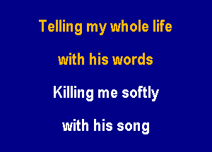 Telling my whole life

with his words

Killing me softly

with his song