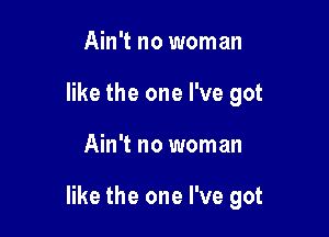 Ain't no woman
like the one I've got

Ain't no woman

like the one I've got