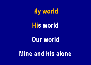 My world

His world
Our world

Mine and his alone