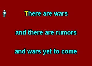 There are wars

and there are rumors

and wars yet to come