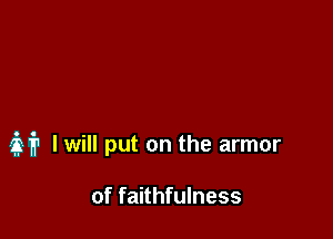 M I will put on the armor

of faithfulness