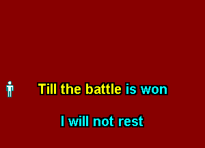 i1 Till the battle is won

I will not rest