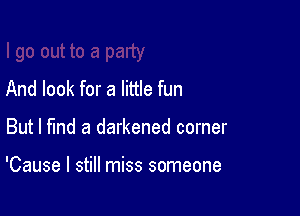 And look for a little fun

But I fmd a darkened corner

'Cause I still miss someone