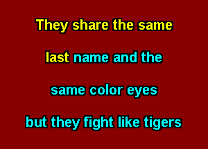 They share the same
last name and the

same color eyes

but they fight like tigers