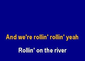 And we're rollin' rollin' yeah

Rollin' on the river