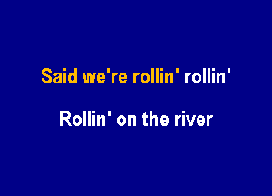 Said we're rollin' rollin'

Rollin' on the river