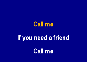 Call me

If you need a friend

Call me