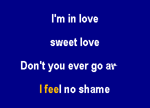 Hear me calling out

your name

Ifeel no shame