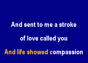 And sent to me a stroke

of love called you

And life showed compassion