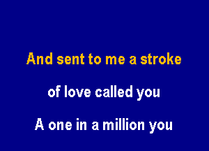 And sent to me a stroke

of love called you

A one in a million you
