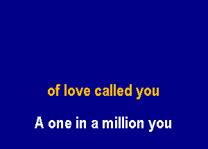 of love called you

A one in a million you