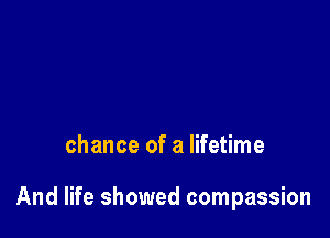chance of a lifetime

And life showed compassion
