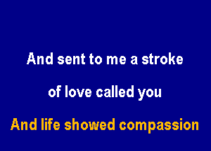 And sent to me a stroke

of love called you

And life showed compassion