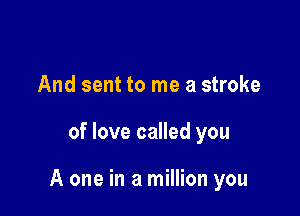 And sent to me a stroke

of love called you

A one in a million you