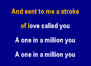 And sent to me a stroke
of love called you

A one in a million you

A one in a million you