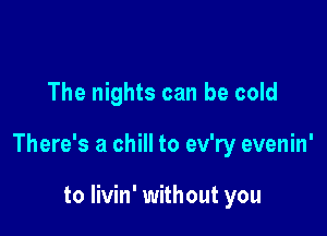 'cause I can't go back

to livin' without you