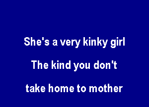 She's a very kinky girl

The kind you don't

take home to mother