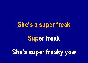 She's a super freak

Super freak

She's super freaky yow