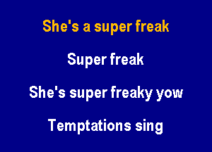 She's a super freak

Super freak

She's super freaky yow

Temptations sing