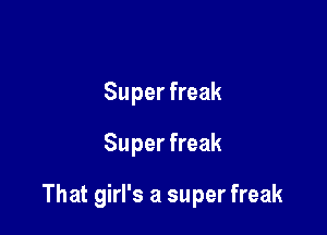 Super freak
Super freak

That girl's a super freak
