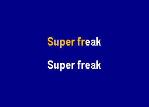 Super freak

Super freak