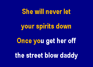 She will never let
your spirits down

Once you get her off

the street blow daddy