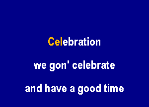Celebration

we gon' celebrate

and have a good time