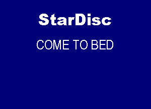 Starlisc
COME TO BED