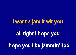 I wanna jam it wit you

all right I hope you

lhope you like jammin' too