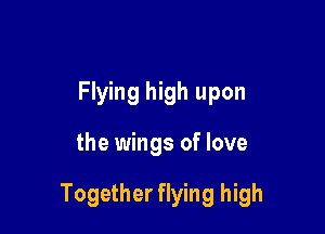 Flying high upon

the wings of love

Together flying high