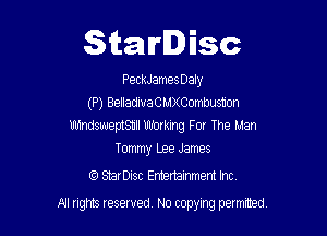 Starlisc

PeckJames Daly
(P) BelladiuaCMXCombusnon

Ub1ndsweptShll Working For The Man
Tommy Lee James

CC) StarDisc Entertainmem Inc.
All tights reserved No copying petmted