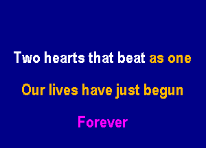 Two hearts that beat as one

Our lives have just begun