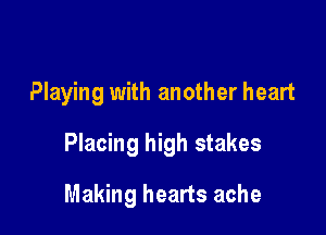 Playing with another heart

Placing high stakes

Making hearts ache