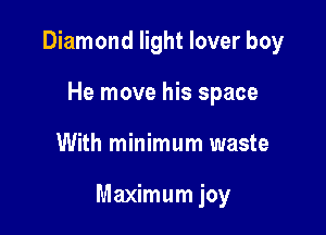 Diamond light lover boy
He move his space

With minimum waste

Maximum joy
