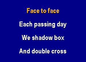 Face to face

Each passing day

We shadow box

And double cross