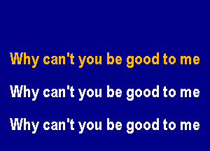 Why can't you be good to me

Why can't you be good to me

Why can't you be good to me