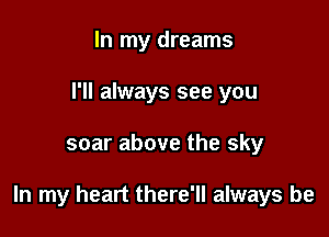 In my dreams
I'll always see you

soar above the sky

In my heart there'll always be