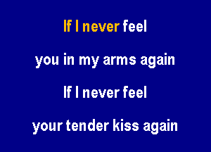 If I never feel
you in my arms again

If I never feel

your tender kiss again