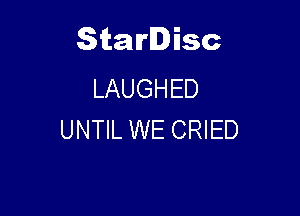 Starlisc
LAUGHED

UNTIL WE CRIED
