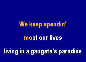 We keep spendin'

most our lives

living in a gangsta's paradise