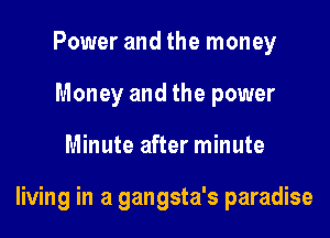 Power and the money
Money and the power
Minute after minute

living in a gangsta's paradise