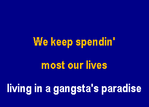 We keep spendin'

most our lives

living in a gangsta's paradise