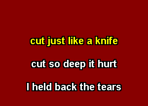 out just like a knife

cut so deep it hurt

I held back the tears