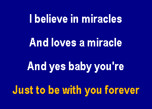 lbelieve in miracles
And loves a miracle

And yes baby you're

Just to be with you forever