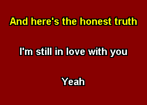 And here's the honest truth

I'm still in love with you

Yeah