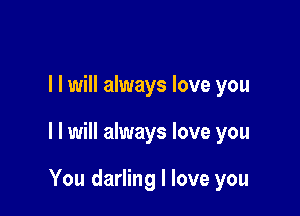 l I will always love you

I I will always love you

You darling I love you