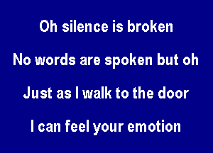 0h silence is broken

No words are spoken but oh

Just as I walk to the door

I can feel your emotion