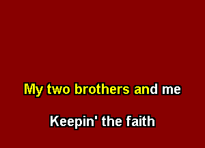 My two brothers and me

Keepin' the faith