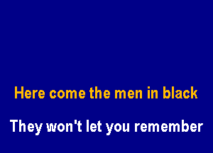 Here come the men in black

They won't let you remember